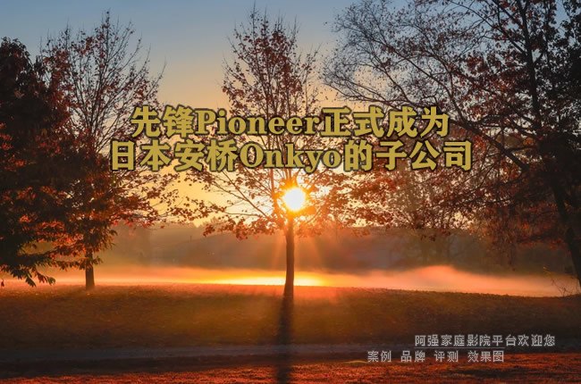 先锋Pioneer正式成为日本安桥Onkyo的子公司